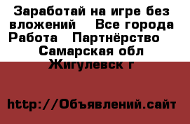 Заработай на игре без вложений! - Все города Работа » Партнёрство   . Самарская обл.,Жигулевск г.